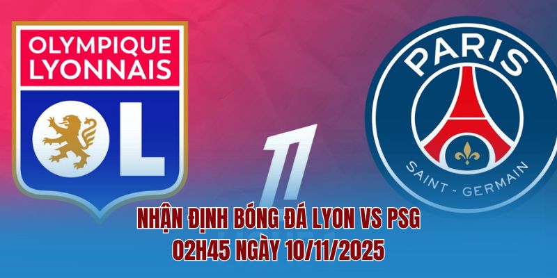 Nhận Định Bóng Đá Lyon Vs Psg – 02h45 Ngày 10/11/2025