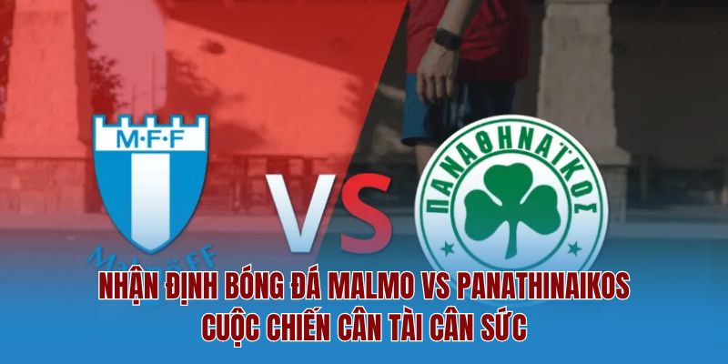 Nhận Định Bóng Đá Malmo Vs Panathinaikos - Cuộc Chiến Cân Tài Cân Sức