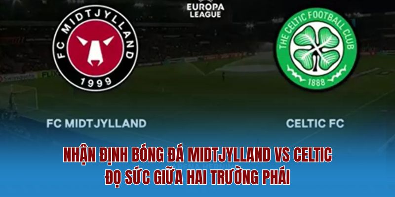 Nhận Định Bóng Đá Midtjylland Vs Celtic – Đọ Sức Giữa Hai Trường Phái