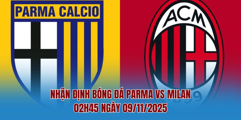 Nhận Định Bóng Đá Parma Vs Milan – 02h45 Ngày 09/11/2025