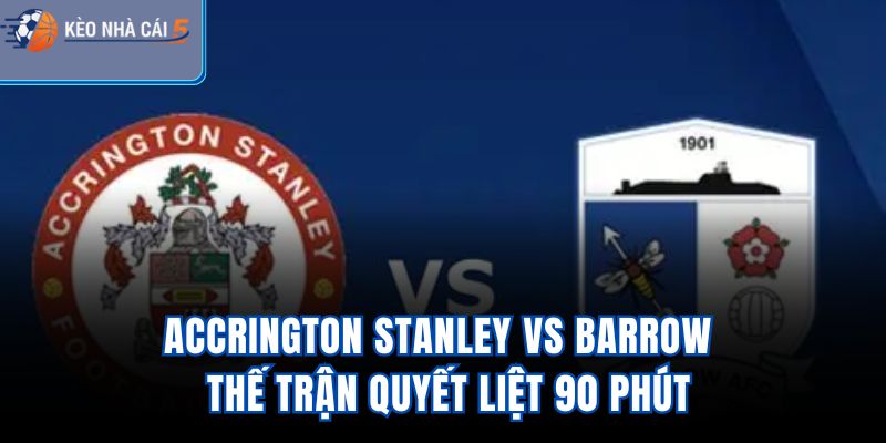 Accrington Stanley Vs Barrow – Thế Trận Quyết Liệt 90 Phút