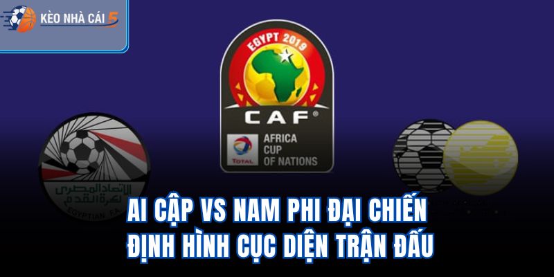 Ai Cập Vs Nam Phi – Đại Chiến Định Hình Cục Diện Trận Đấu