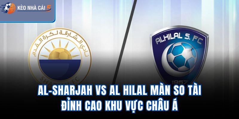 Al-Sharjah vs Al Hilal - Màn So Tài Đỉnh Cao Khu Vực Châu Á