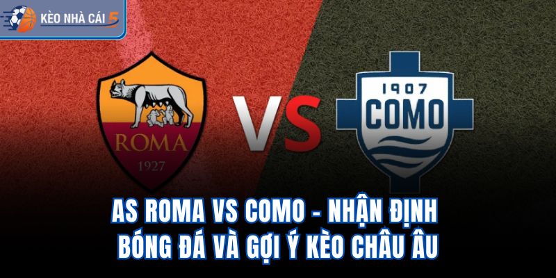 AS Roma vs Como - Nhận Định Bóng Đá Và Gợi Ý Kèo Châu Âu