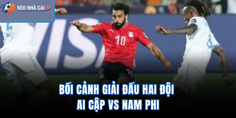 Bối cảnh giải đấu hai đội Ai Cập Vs Nam Phi