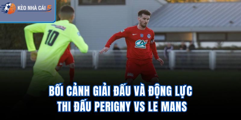 Bối cảnh giải đấu và động lực thi đấu PERIGNY vs Le Mans