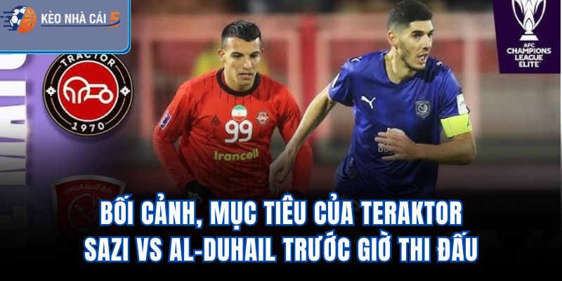 Bối cảnh, mục tiêu của Teraktor-Sazi vs Al-Duhail trước giờ thi đấu