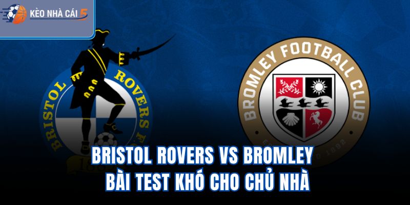 Bristol Rovers Vs Bromley – Bài Test Khó Cho Chủ Nhà