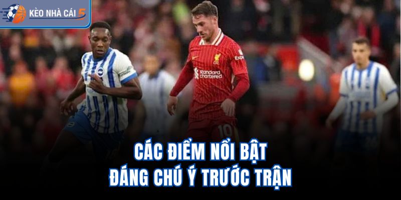 Các điểm nổi bật đáng chú ý trước trận