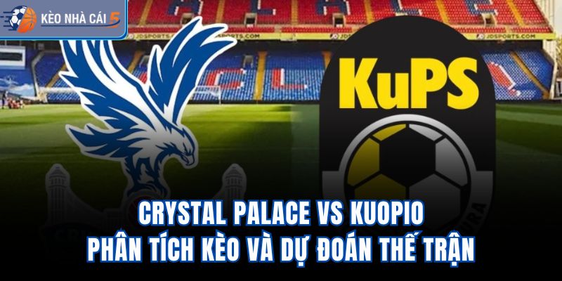 Crystal Palace vs Kuopio - Phân Tích Kèo Và Dự Đoán Thế Trận