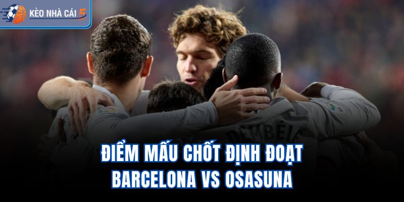 Điểm mấu chốt định đoạt Barcelona vs Osasuna