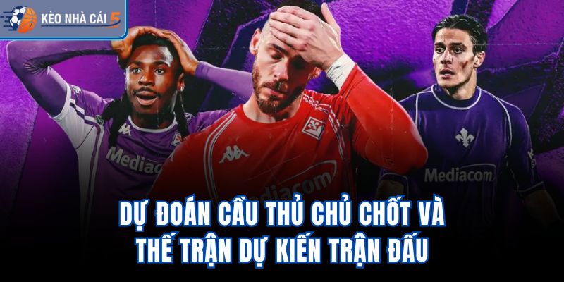Dự đoán cầu thủ chủ chốt và thế trận dự kiến trận đấu