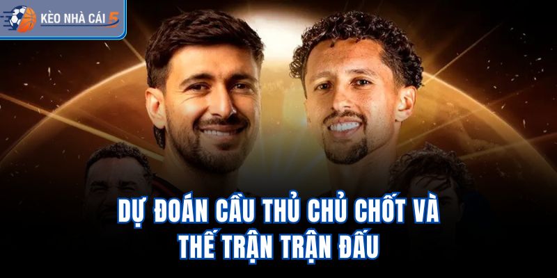 Dự đoán cầu thủ chủ chốt và thế trận trận đấu