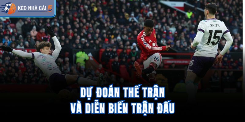 Dự đoán thế trận và diễn biến trận đấu