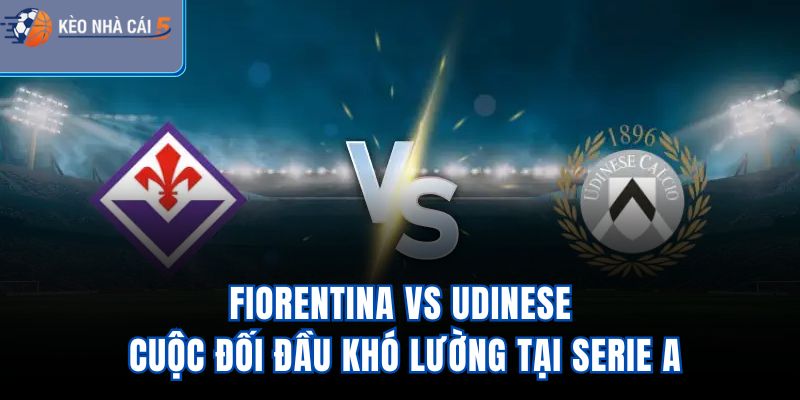 Fiorentina vs Udinese - Cuộc Đối Đầu Khó Lường Tại Serie A