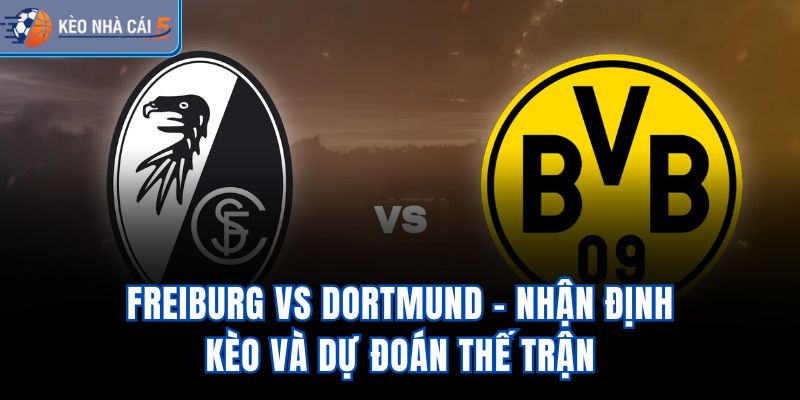 Freiburg vs Dortmund - Nhận Định Kèo Và Dự Đoán Thế Trận