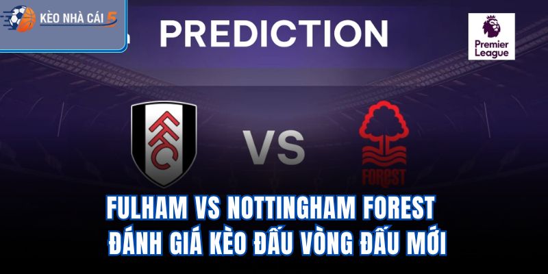 Fulham Vs Nottingham Forest - Đánh Giá Kèo Đấu Vòng Đấu Mới