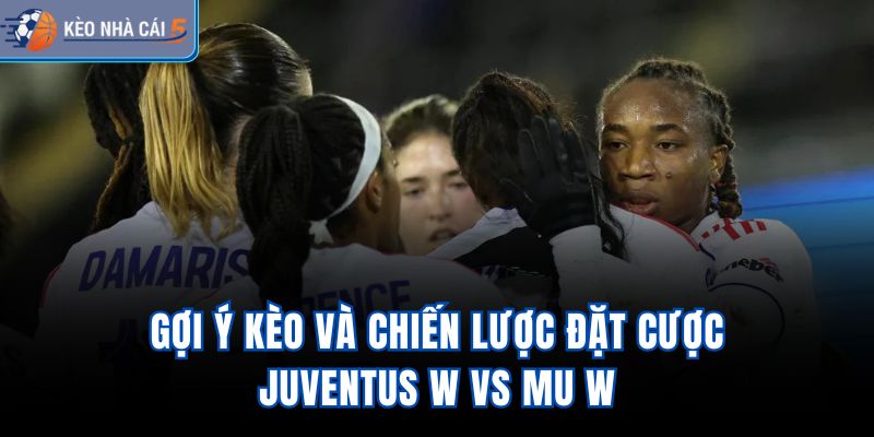 Gợi ý kèo và chiến lược đặt cược Juventus W vs MU W