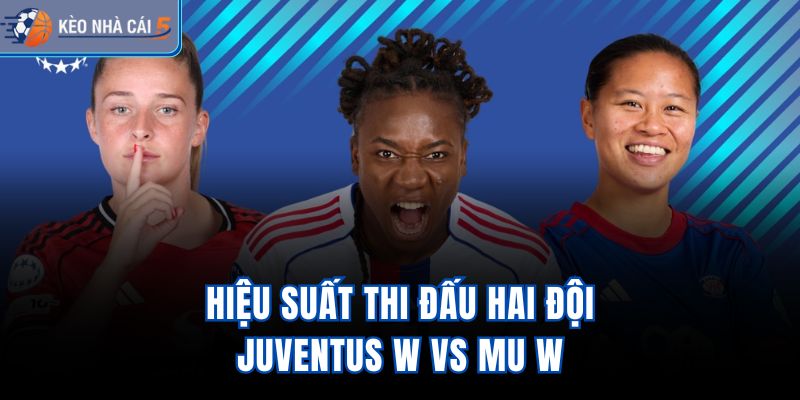 Hiệu suất thi đấu hai đội Juventus W vs MU W