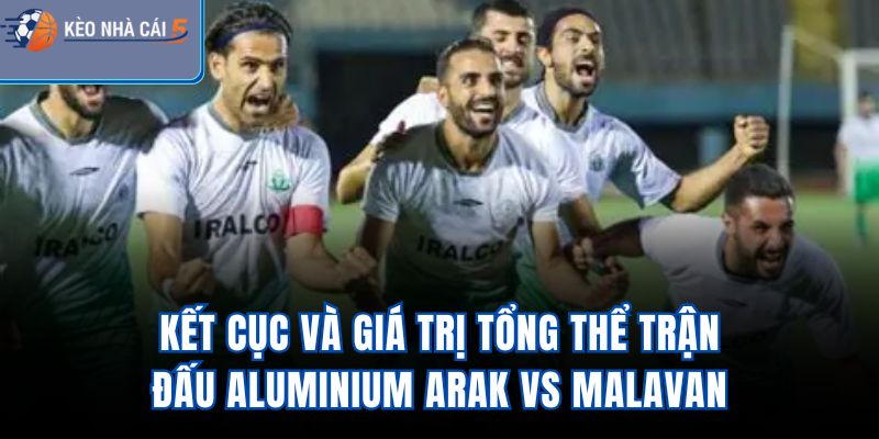Kết cục và giá trị tổng thể trận đấu Aluminium Arak Vs Malavan