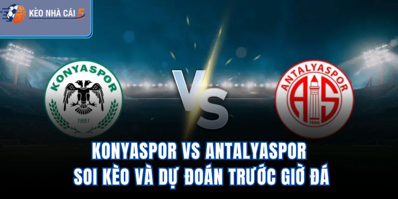 Konyaspor Vs Antalyaspor - Soi Kèo Và Dự Đoán Trước Giờ Đá