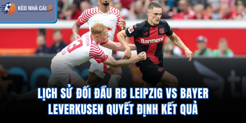 Lịch sử đối đầu RB Leipzig vs Bayer Leverkusen quyết định kết quả