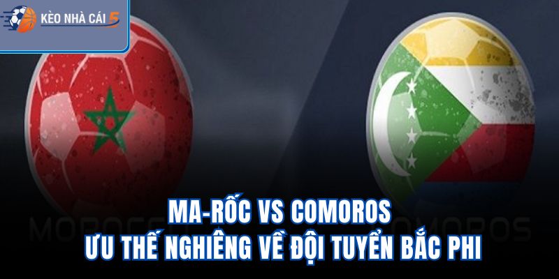 Ma-rốc vs Comoros - Ưu Thế Nghiêng Về Đội Tuyển Bắc Phi