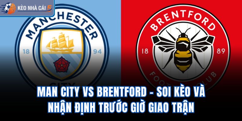 Man City Vs Brentford - Soi Kèo Và Nhận Định Trước Giờ Giao Trận