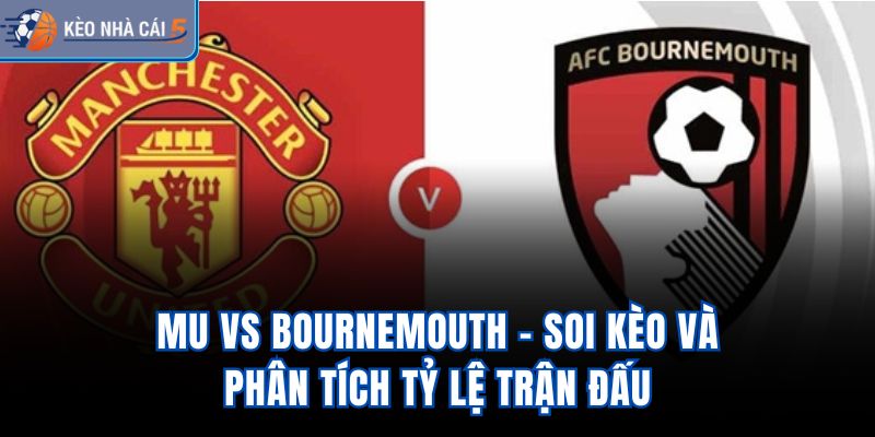 MU vs Bournemouth - Soi Kèo Và Phân Tích Tỷ Lệ Trận Đấu