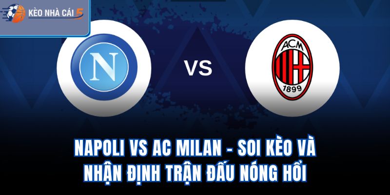 Napoli vs AC Milan - Soi Kèo Và Nhận Định Trận Đấu Nóng Hổi