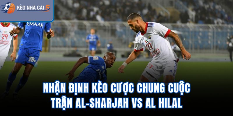 Nhận định kèo cược chung cuộc trận Al-Sharjah vs Al Hilal