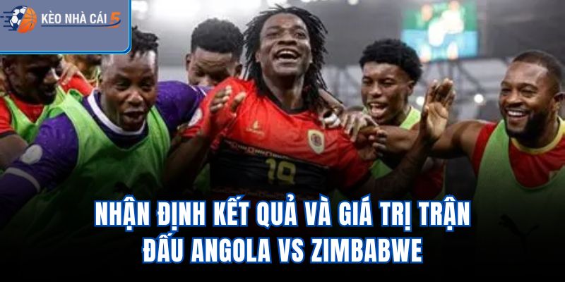 Nhận định kết quả và giá trị trận đấu Angola Vs Zimbabwe