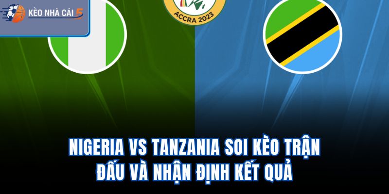 Nigeria Vs Tanzania - Soi Kèo Trận Đấu Và Nhận Định Kết Quả