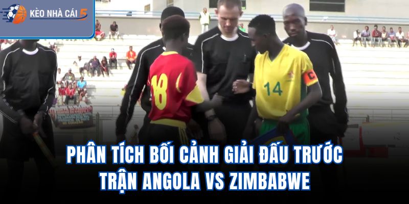 Phân tích bối cảnh giải đấu trước trận Angola Vs Zimbabwe