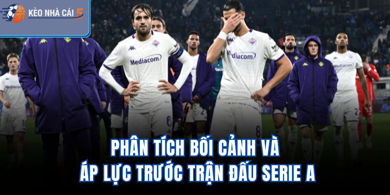 Phân tích bối cảnh và áp lực trước trận đấu Serie A