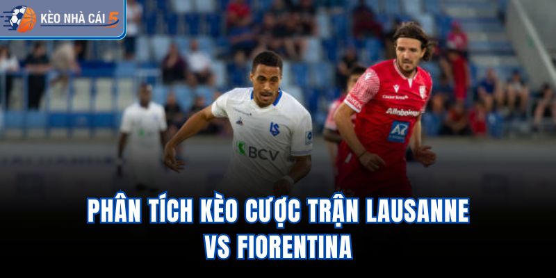 Phân tích kèo cược trận Lausanne vs Fiorentina