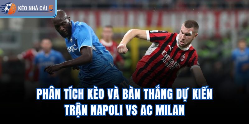 Phân tích kèo và bàn thắng dự kiến trận Napoli vs AC Milan