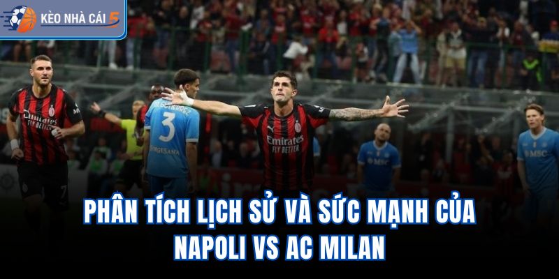 Phân tích lịch sử và sức mạnh của Napoli vs AC Milan