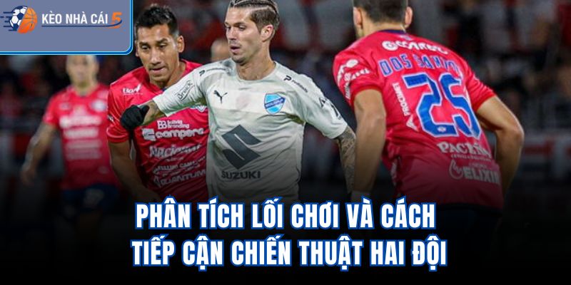 Phân tích lối chơi và cách tiếp cận chiến thuật hai đội