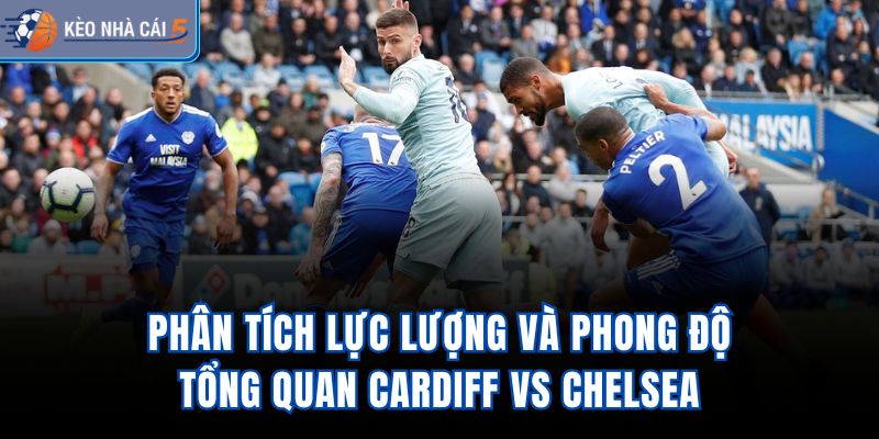 Phân tích lực lượng và phong độ tổng quan Cardiff vs Chelsea