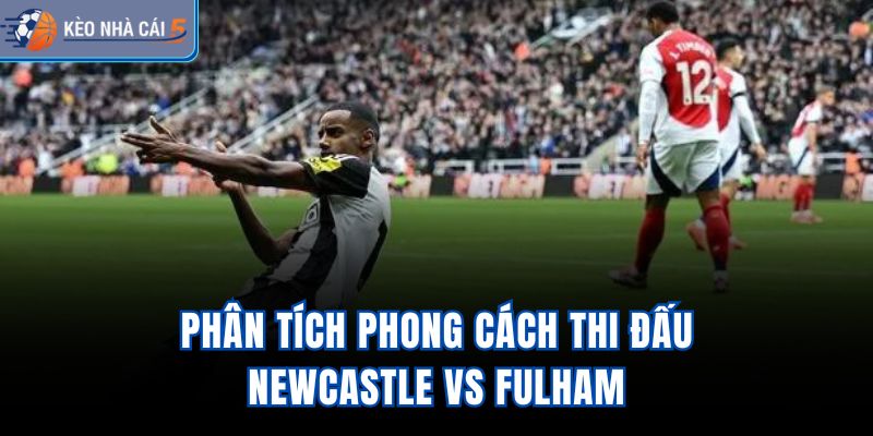 Phân tích phong cách thi đấu Newcastle vs Fulham