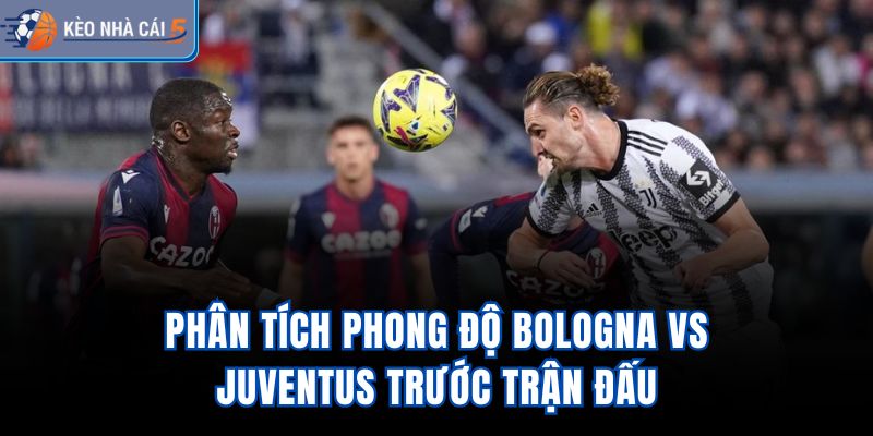 Phân tích phong độ Bologna vs Juventus trước trận đấu
