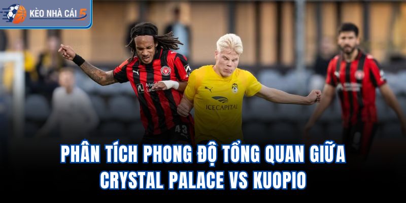 Phân tích phong độ tổng quan giữa Crystal Palace vs Kuopio