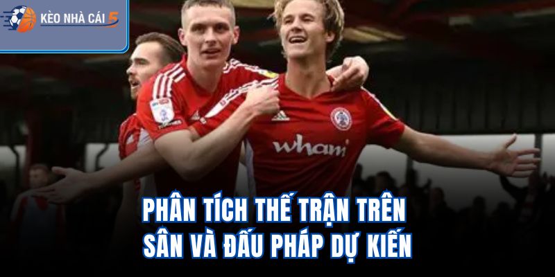Phân tích thế trận trên sân và đấu pháp dự kiến