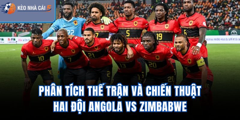 Phân tích thế trận và chiến thuật hai đội Angola Vs Zimbabwe