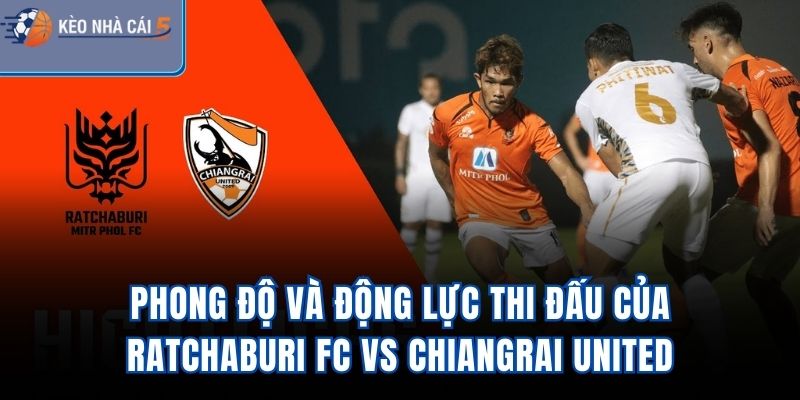 Phong độ và động lực thi đấu của Ratchaburi FC Vs Chiangrai United