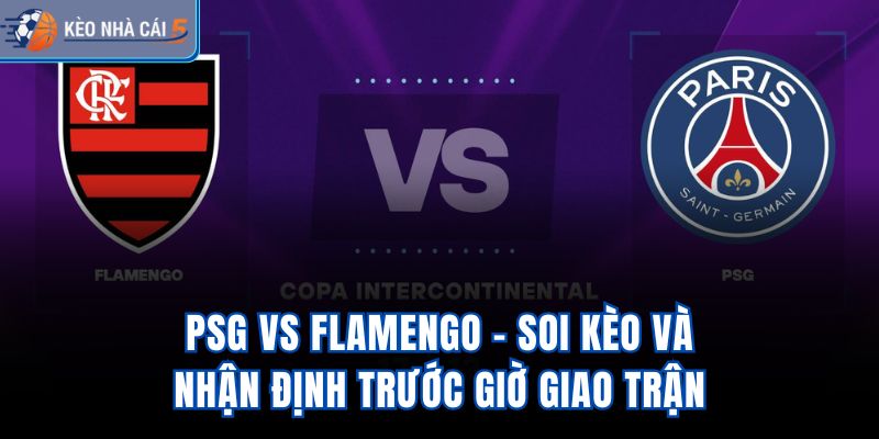 PSG vs Flamengo - Soi Kèo Và Nhận Định Trước Giờ Giao Trận