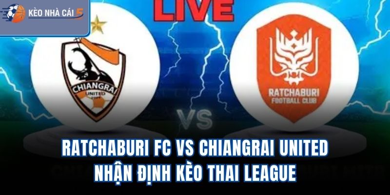 Ratchaburi FC Vs Chiangrai United - Nhận Định Kèo Thai League