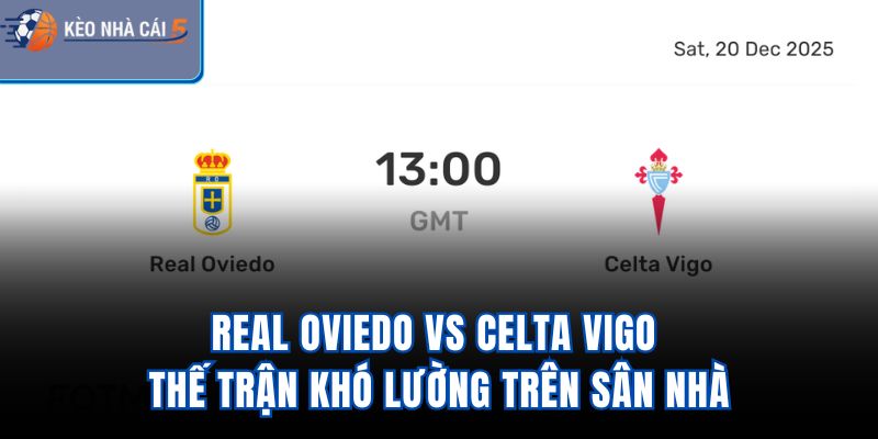 Real Oviedo Vs Celta Vigo - Thế Trận Khó Lường Trên Sân Nhà