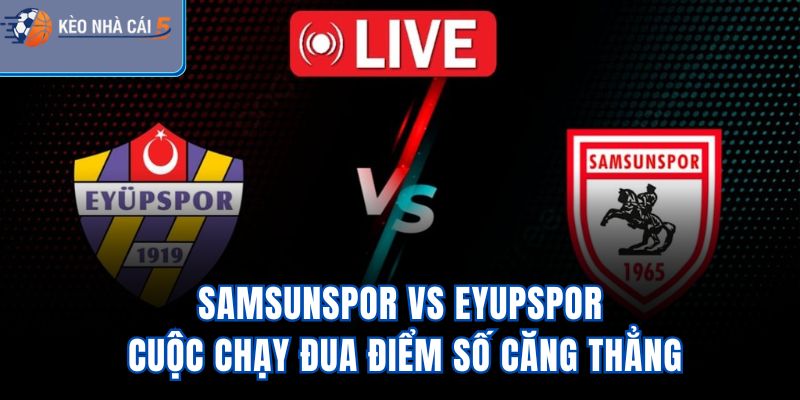 Samsunspor Vs Eyupspor – Cuộc Chạy Đua Điểm Số Căng Thẳng